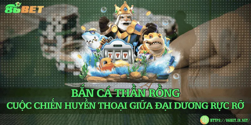 Bắn cá Thần Rồng – Cuộc chiến huyền thoại giữa đại dương rực rỡ