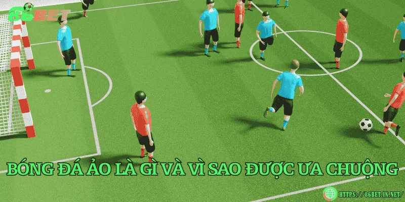 Bóng đá ảo là gì và vì sao được ưa chuộng