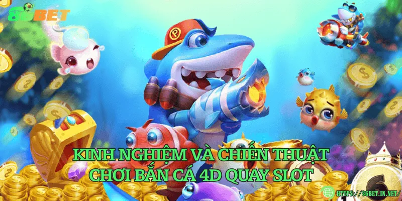 Bắn cá 4D quay slot – Siêu phẩm bắn cá không nên bỏ qua Kinh nghiệm và chiến thuật chơi bắn cá 4D quay slot