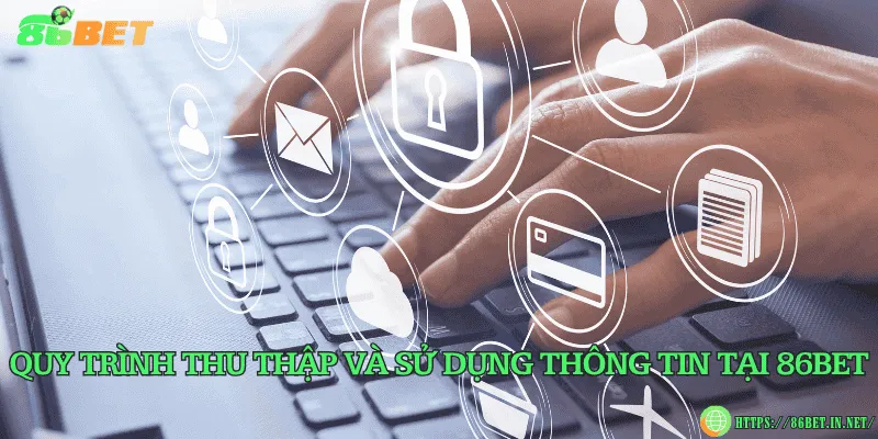 Chính Sách Bảo Mật 86BET – Bảo Vệ Thông Tin Người Chơi Quy trình thu thập và sử dụng thông tin tại 86BET