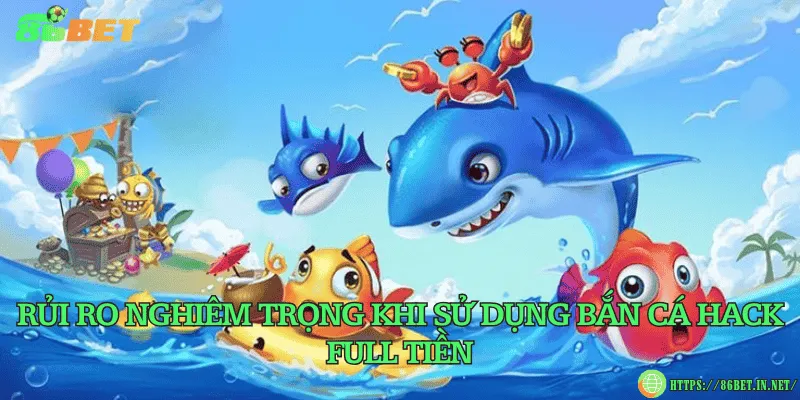 Rủi ro nghiêm trọng khi sử dụng bắn cá hack full tiền