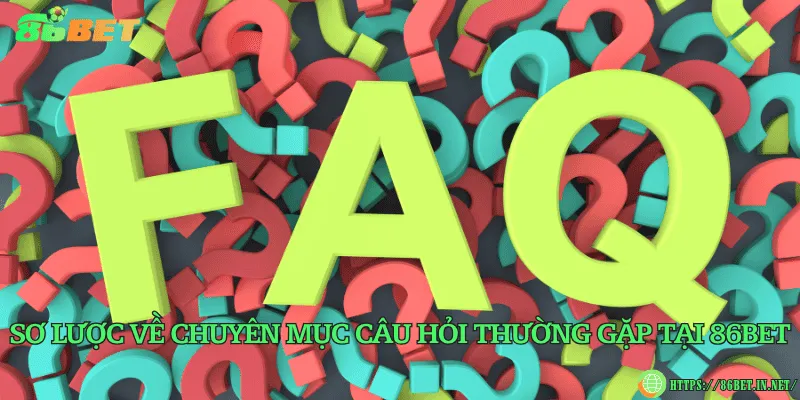 Câu Hỏi Thường Gặp 86BET – Giải Đáp Nhanh Cho Người Chơi Sơ lược về chuyên mục câu hỏi thường gặp tại 86BET