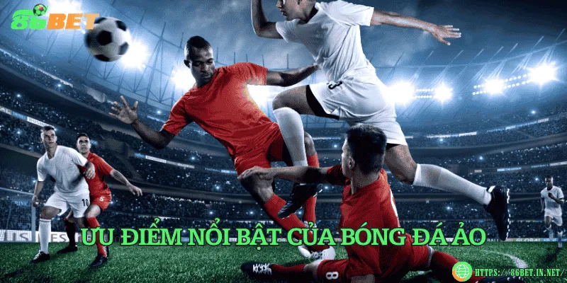 Ưu điểm nổi bật của bóng đá ảo